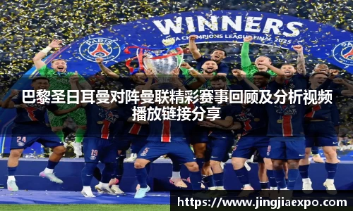 巴黎圣日耳曼对阵曼联精彩赛事回顾及分析视频播放链接分享