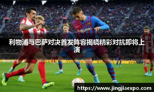 利物浦与巴萨对决首发阵容揭晓精彩对抗即将上演