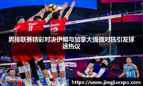 男排联赛精彩对决伊朗与加拿大强强对抗引发球迷热议