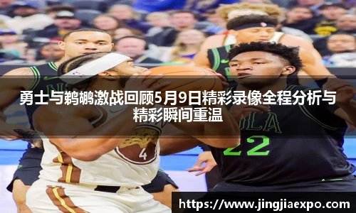 勇士与鹈鹕激战回顾5月9日精彩录像全程分析与精彩瞬间重温
