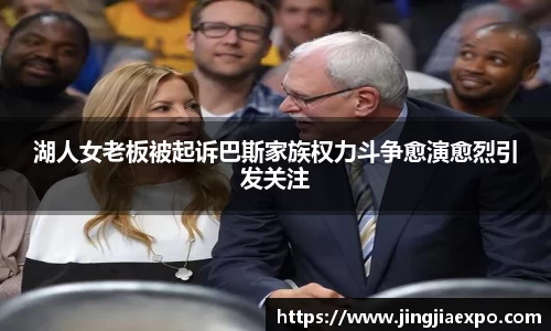 湖人女老板被起诉巴斯家族权力斗争愈演愈烈引发关注