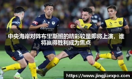 中央海岸对阵布里斯班的精彩较量即将上演，谁将赢得胜利成为焦点