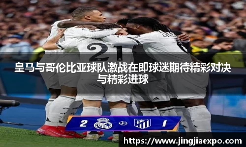皇马与哥伦比亚球队激战在即球迷期待精彩对决与精彩进球